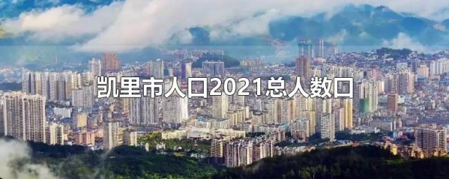 凯里市人口2021总人数口