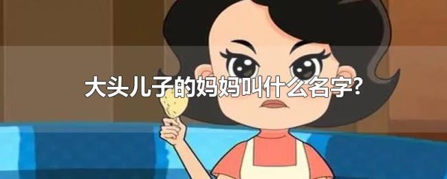 大头儿子的妈妈叫什么名字? 大头儿子的妈妈叫什么名字?