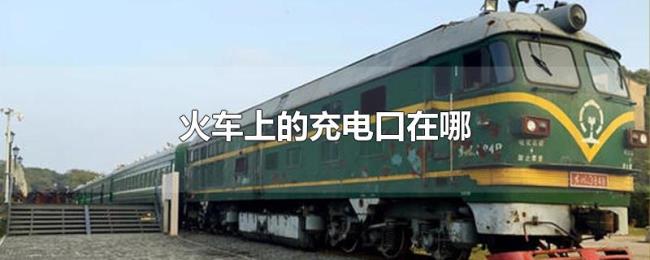 火车上的充电口在哪 火车上的充电口在哪