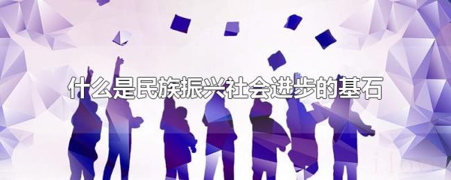 什么是民族振兴社会进步的基石 什么是民族振兴社会进步的基石