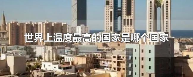 世界上温度最高的国家是哪个国家 世界上温度最高的国家是哪个国家