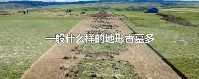 一般什么样的地形古墓多 一般什么样的地形古墓多