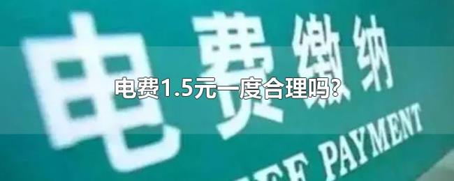 电费1.5元一度合理吗? 电费1.5元一度合理吗?