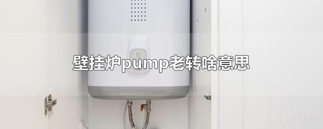 壁挂炉pump老转啥意思 壁挂炉pump老转啥意思