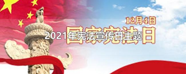 2021年宪法宣传日主题 2021年宪法宣传日主题