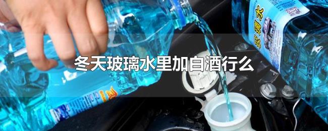 冬天玻璃水里加白酒行么 冬天玻璃水里加白酒行么