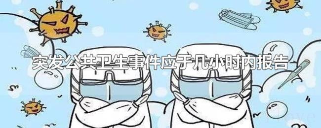 突发公共卫生事件应于几小时内报告 突发公共卫生事件应于几小时内报告