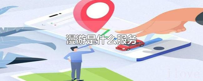 漫游是什么服务 漫游是什么服务