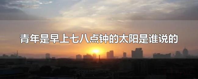 青年是早上七八点钟的太阳是谁说的