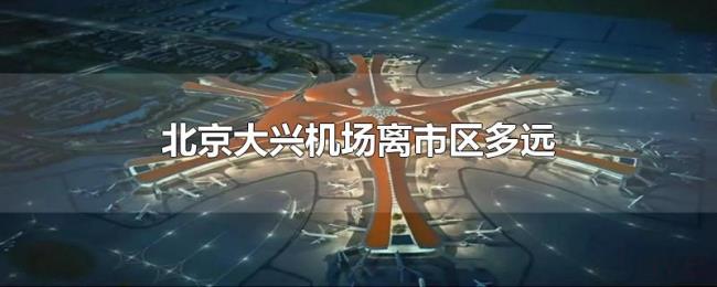 北京大兴机场离市区多远