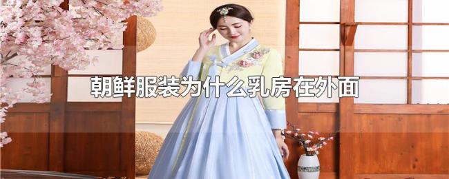 朝鲜服装为什么乳房在外面