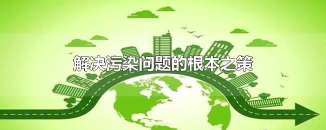解决污染问题的根本之策 解决污染问题的根本之策