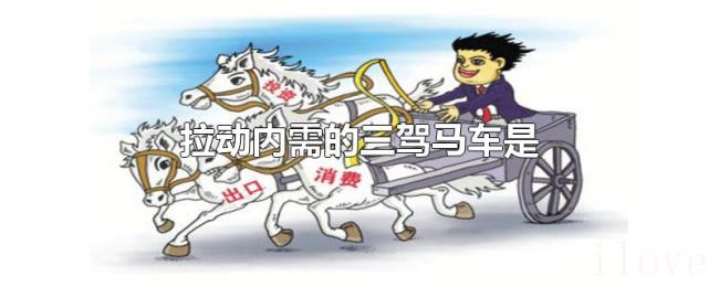 拉动内需的三驾马车是 拉动内需的三驾马车是