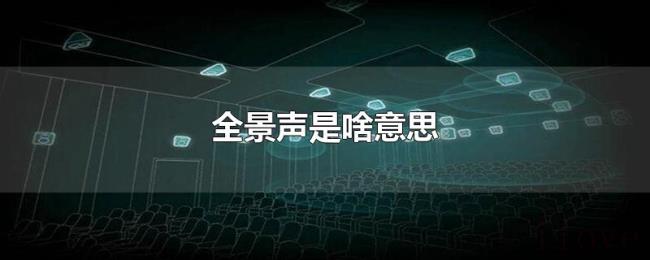 全景声是啥意思 全景声是啥意思