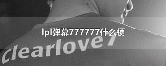 lpl弹幕777777什么梗 lpl弹幕777777什么梗