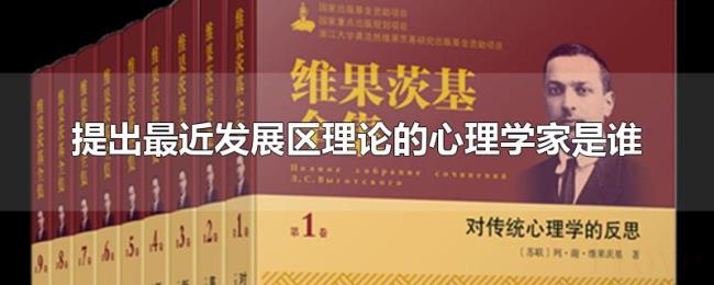 提出最近发展区理论的心理学家是谁 提出最近发展区理论的心理学家是谁