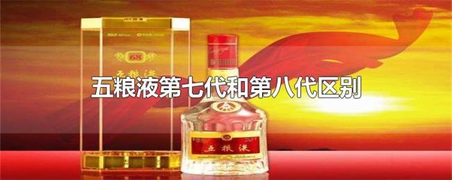 五粮液第七代和第八代区别 五粮液第七代和第八代区别