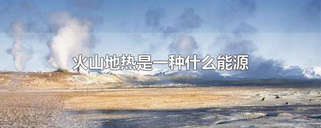 火山地热是一种什么能源