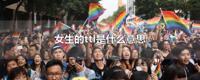 女生的ttl是什么意思 女生的ttl是什么意思