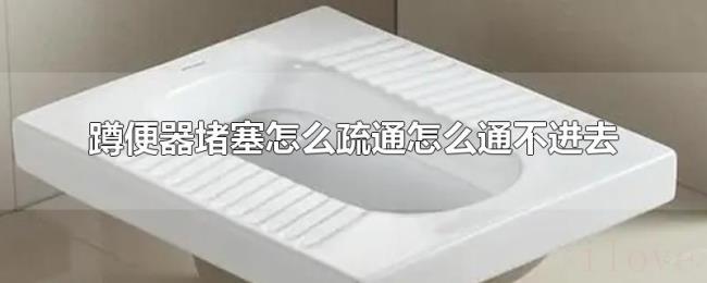 蹲便器堵塞怎么疏通怎么通不进去