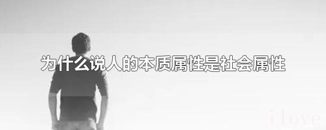 为什么说人的本质属性是社会属性 为什么说人的本质属性是社会属性