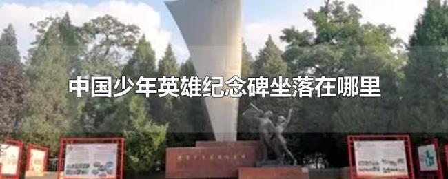 中国少年英雄纪念碑坐落在哪里 中国少年英雄纪念碑坐落在哪里