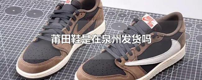 莆田鞋是在泉州发货吗