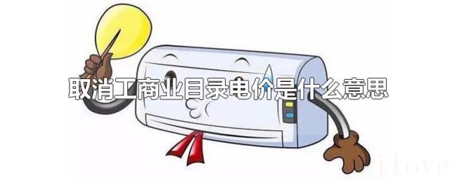 取消工商业目录电价是什么意思 取消工商业目录电价是什么意思