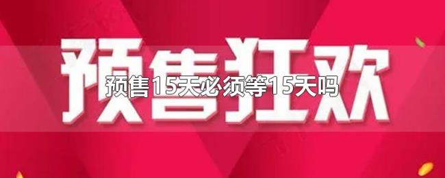 预售15天必须等15天吗 预售15天必须等15天吗