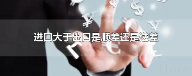 进口大于出口是顺差还是逆差 进口大于出口是顺差还是逆差