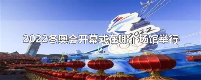 2022冬奥会开幕式在哪个场馆举行