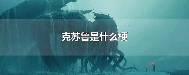 克苏鲁是什么梗 克苏鲁是什么梗