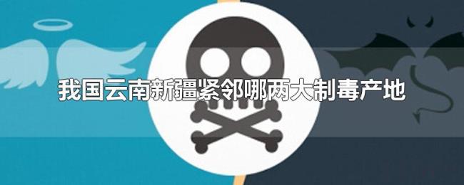 我国云南新疆紧邻哪两大制毒产地