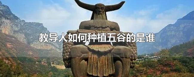 教导人如何种植五谷的是谁 教导人如何种植五谷的是谁