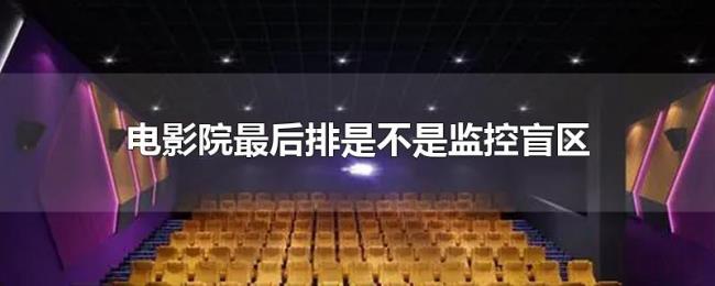电影院最后排是不是监控盲区 电影院最后排是不是监控盲区