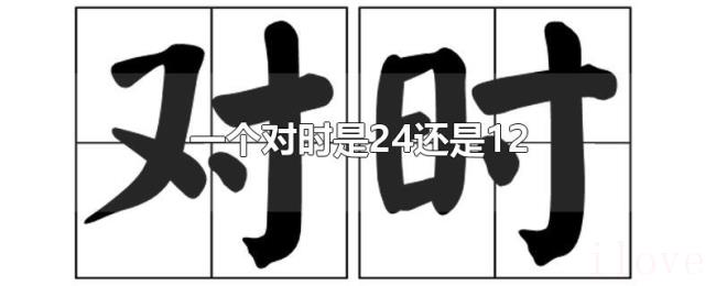 一个对时是24还是12 一个对时是24还是12