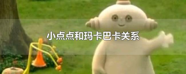 小点点和玛卡巴卡关系