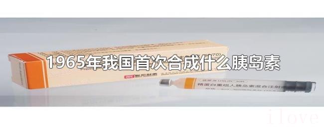 1965年我国首次合成什么胰岛素