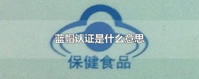 蓝帽认证是什么意思 蓝帽认证是什么意思