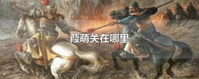 葭萌关在哪里 葭萌关在哪里