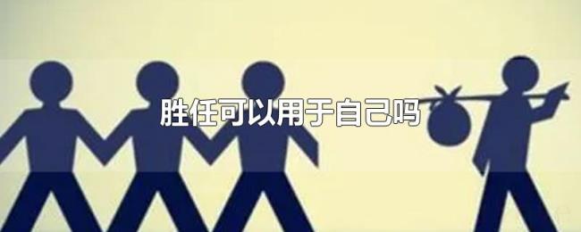 胜任可以用于自己吗 胜任可以用于自己吗