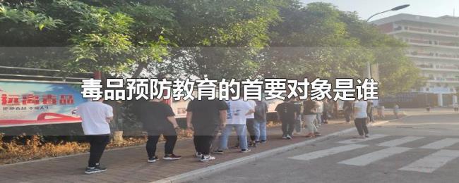 毒品预防教育的首要对象是谁