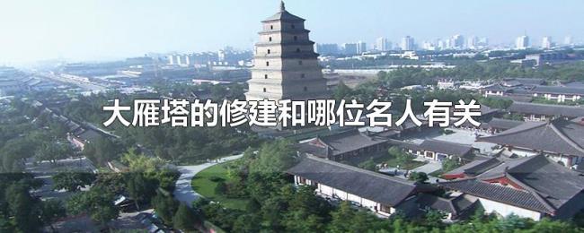 大雁塔的修建和哪位名人有关