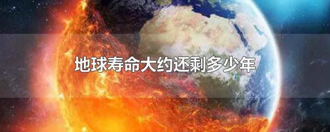 地球寿命大约还剩多少年 地球寿命大约还剩多少年