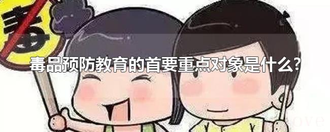 毒品预防教育的首要重点对象是什么?