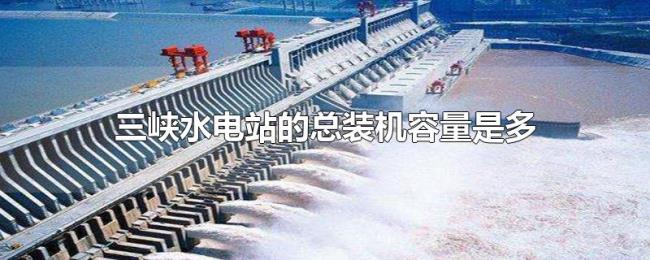 三峡水电站的总装机容量是多少万千瓦