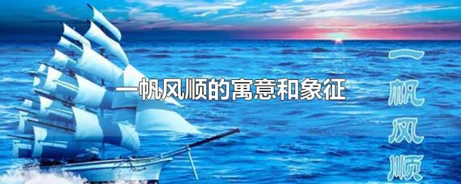 一帆风顺的寓意和象征 一帆风顺的寓意和象征