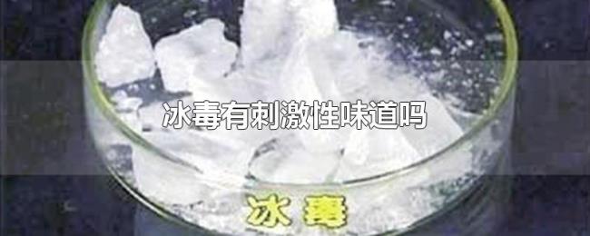 冰毒有刺激性味道吗 冰毒有刺激性味道吗