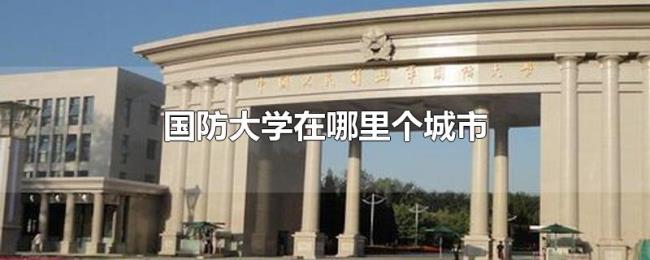 国防大学在哪里个城市 国防大学在哪里个城市