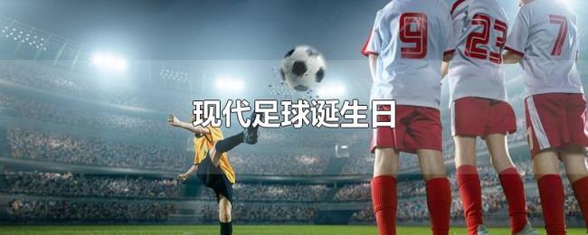 现代足球诞生日 现代足球诞生日